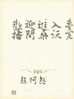 欢迎进入梦魇直播间桑沃完整版txt