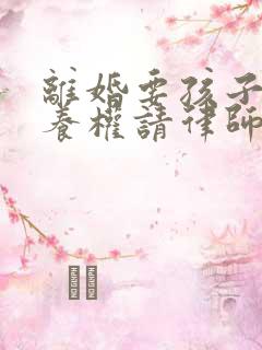 离婚要孩子的抚养权请律师的多少钱