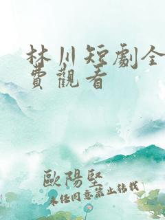 林川短剧全部免费观看