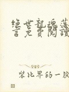 绝世龙魂落叶无言免费阅读