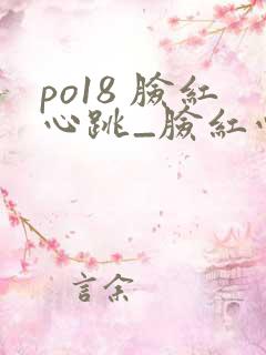 po18 脸红心跳_脸红心跳_自由的小说阅读网