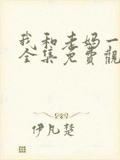 我和老妈一起嫁全集免费观看