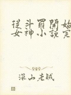 从斗罗开始俘获女神小说完本