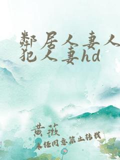 邻居人妻人公侵犯人妻hd