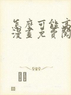 怎么可能高潮了漫画免费阅读下拉式