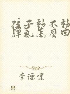 孩子动不动就发脾气怎么回事