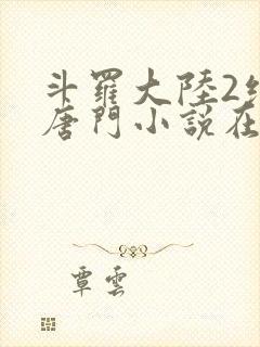 斗罗大陆2绝世唐门小说在线阅读无广告