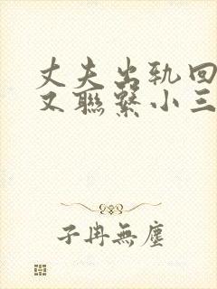 丈夫出轨回归后又联系小三