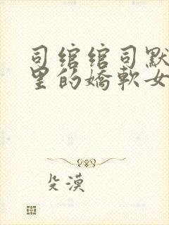 司绾绾司默校园里的娇软女主类似小说