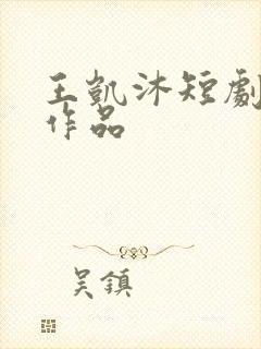 王凯沐短剧全部作品