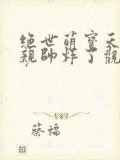 绝世萌宝天才娘亲帅炸了观看全集