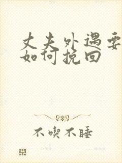 丈夫外遇要离婚如何挽回