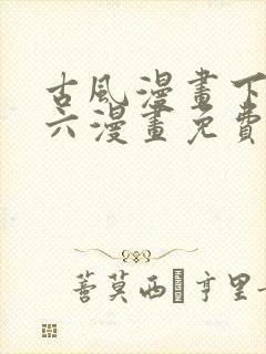 古风漫画下拉式六漫画免费的漫画