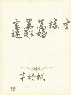 家暴怎样才能快速离婚