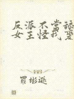 反派不当舔狗后女主怪我变心漫画