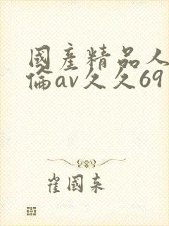 国产精品人妻人伦av久久69