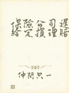 保险公司迟迟不给定损理赔怎么办