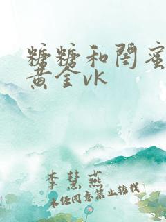 糖糖和闺蜜调教黄金vk