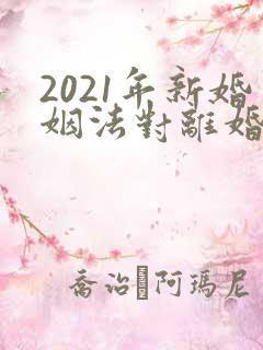2021年新婚姻法对离婚的规定