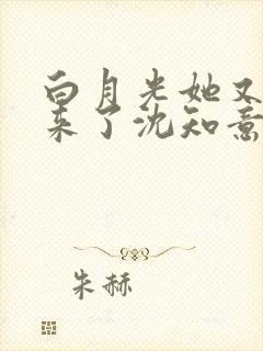 白月光她又杀回来了沈知意