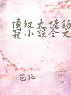 顶级大佬的心尖宠小说全文免费阅读