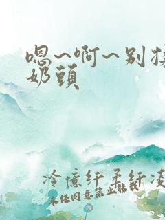 嗯~啊~别揉我奶头