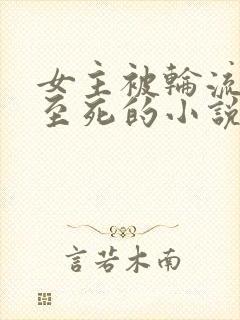 女主被轮流欺负至死的小说