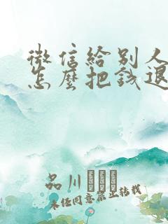 微信给别人转账怎么把钱退回来