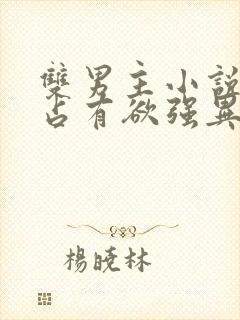 双男主小说病娇占有欲强异世古风