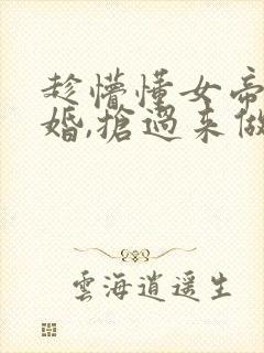 趁懵懂女帝被退婚,抢过来做老婆短剧