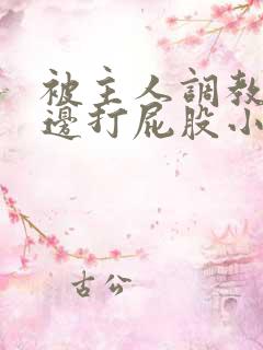 被主人调教边c边打屁股小说