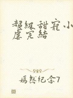 超级甜宠小说无虐完结