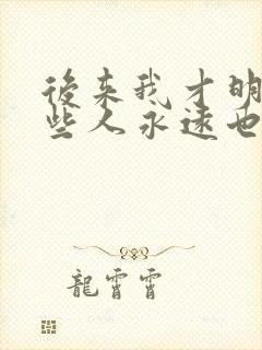 后来我才明白有些人永远也回不来