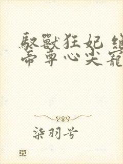 驭兽狂妃 绝色帝尊心尖宠