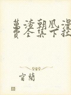 万渣朝凰漫画免费全集下拉式