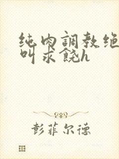 纯肉调教绝望哭叫求饶h