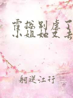 霍总别虐了,付小姐她又去相亲了免费看