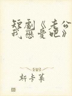 短剧《老公请和我恋爱吧》免费观看