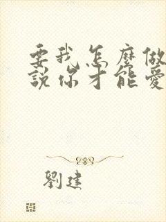 要我怎么做怎么说你才能爱我歌名