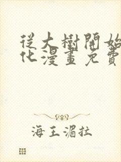 从大树开始的进化漫画免费下拉式六漫画