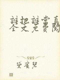 谁把谁当真小说全文免费阅读未删减,笔趣阁