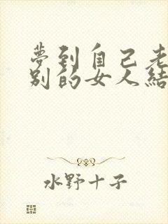 梦到自己老公和别的女人结婚是怎么回事