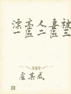 漂亮人妻被黑人一区二区三区