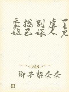 季总别虐了舒小姐已嫁人免费在线观看