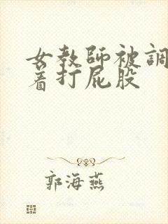 女教师被调教跪着打屁股