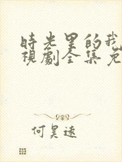 时光里的我们电视剧全集免费观看