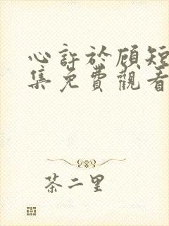 心许于顾短剧全集免费观看