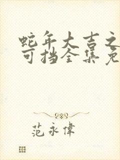 蛇年大吉之婚不可挡全集免费观看