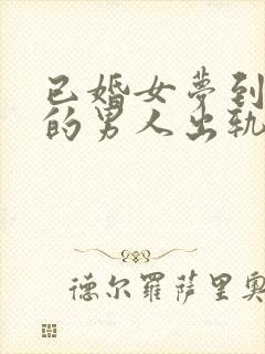 已婚女梦到跟别的男人出轨