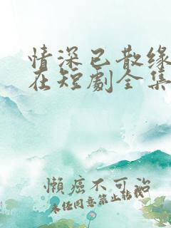 情深已散缘分不在短剧全集